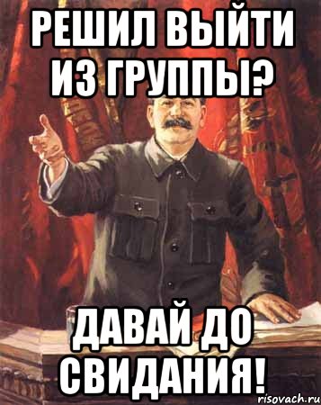 решил выйти из группы? давай до свидания!, Мем  сталин цветной