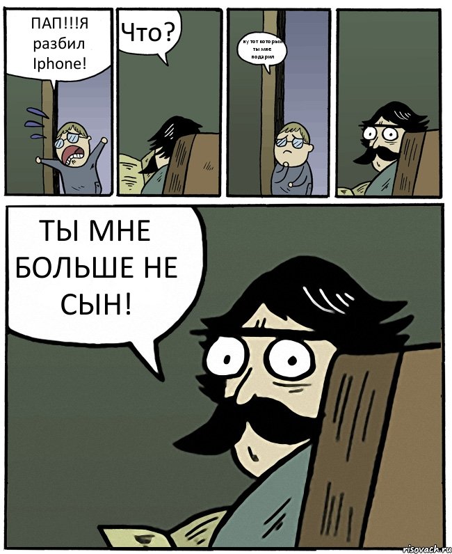 ПАП!!!Я разбил Iphone! Что? ну тот который ты мне подарил ТЫ МНЕ БОЛЬШЕ НЕ СЫН!, Комикс Пучеглазый отец