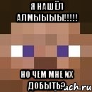 я нашёл алмыыыы!!! но чем мне их добыть?