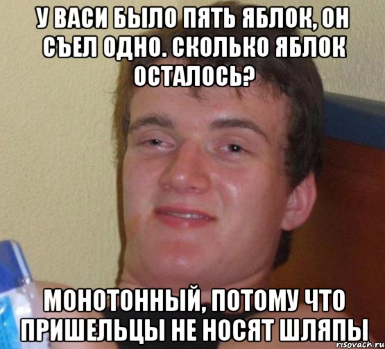 у васи было пять яблок, он съел одно. сколько яблок осталось? монотонный, потому что пришельцы не носят шляпы, Мем 10 guy (Stoner Stanley really high guy укуренный парень)