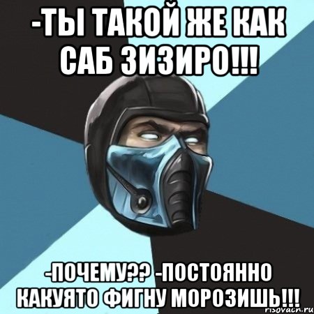 -ты такой же как саб зизиро!!! -почему?? -постоянно какуято фигну морозишь!!!, Мем Саб-Зиро