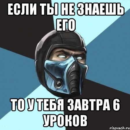 если ты не знаешь его то у тебя завтра 6 уроков, Мем Саб-Зиро