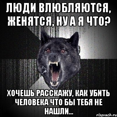 люди влюбляются, женятся, ну а я что? хочешь расскажу, как убить человека что бы тебя не нашли..., Мем Сумасшедший волк