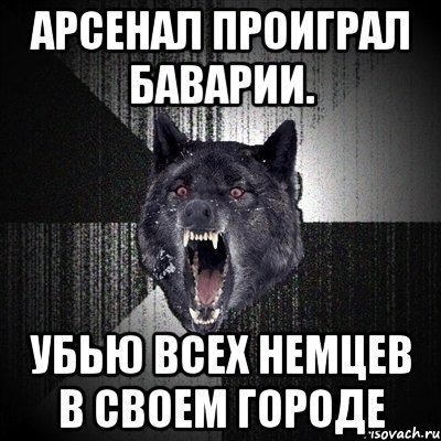 арсенал проиграл баварии. убью всех немцев в своем городе, Мем Сумасшедший волк