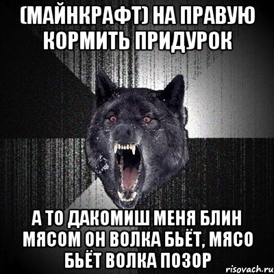 (майнкрафт) на правую кормить придурок а то дакомиш меня блин мясом он волка бьёт, мясо бьёт волка позор, Мем Сумасшедший волк