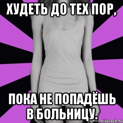 худеть до тех пор, пока не попадёшь в больницу., Мем Типичная анорексичка