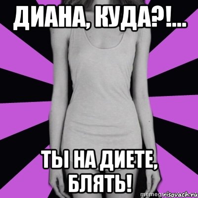 диана, куда?!... ты на диете, блять!, Мем Типичная анорексичка