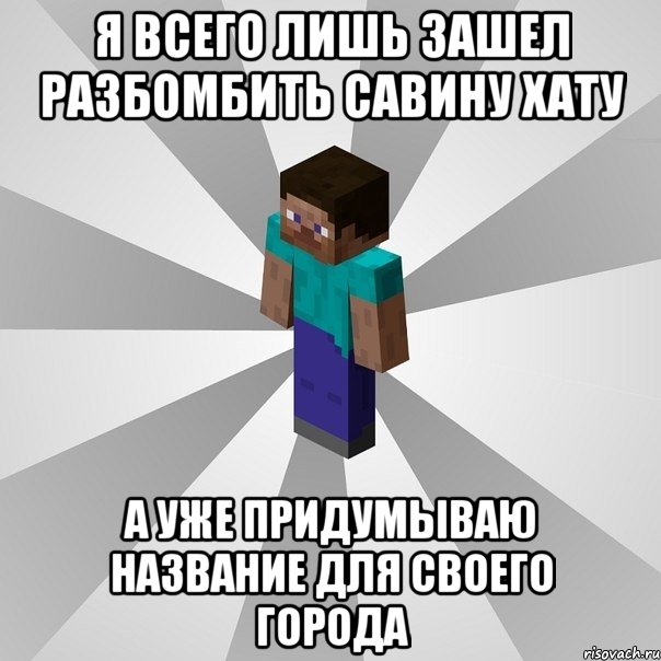 я всего лишь зашел разбомбить савину хату а уже придумываю название для своего города, Мем Типичный игрок Minecraft