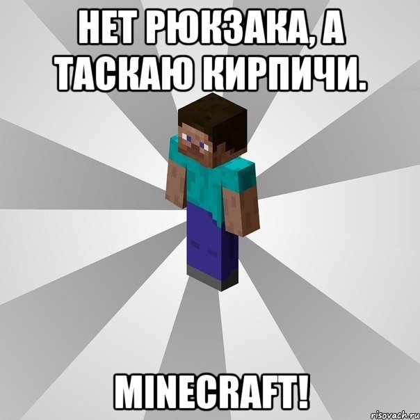 нет рюкзака, а таскаю кирпичи. minecraft!, Мем Типичный игрок Minecraft