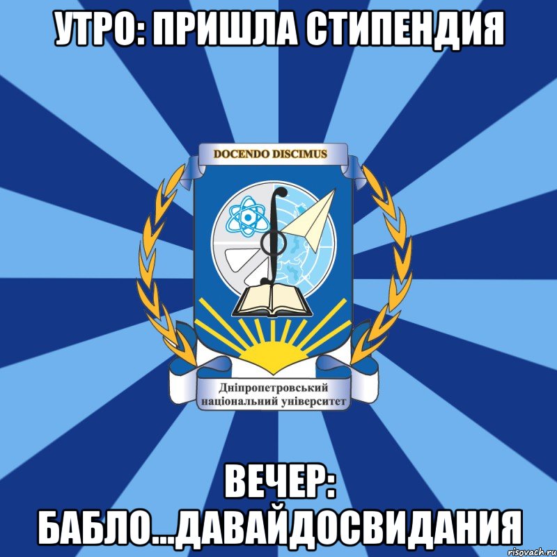 утро: пришла стипендия вечер: бабло...давайдосвидания, Мем Типичный ДНУ 1