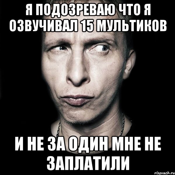 я подозреваю что я озвучивал 15 мультиков и не за один мне не заплатили, Мем  Типичный Охлобыстин