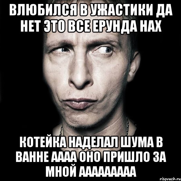 влюбился в ужастики да нет это все ерунда нах котейка наделал шума в ванне аааа оно пришло за мной ааааааааа, Мем  Типичный Охлобыстин