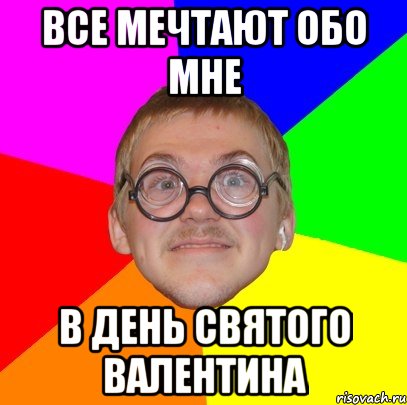 все мечтают обо мне в день святого валентина, Мем Типичный ботан