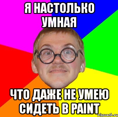 я настолько умная что даже не умею сидеть в paint, Мем Типичный ботан