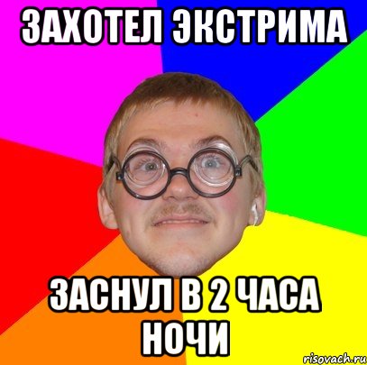 захотел экстрима заснул в 2 часа ночи, Мем Типичный ботан