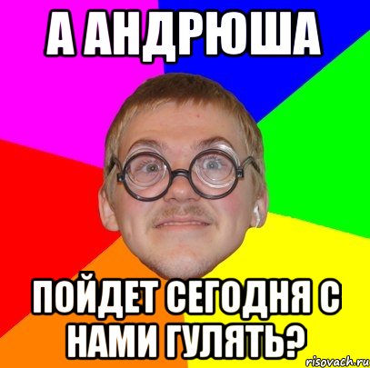 а андрюша пойдет сегодня с нами гулять?, Мем Типичный ботан