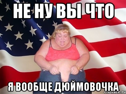 не ну вы что я вообще дюймовочка