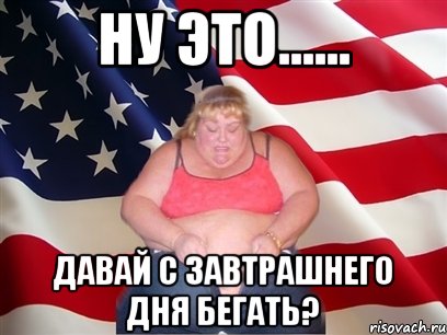 ну это...... давай с завтрашнего дня бегать?