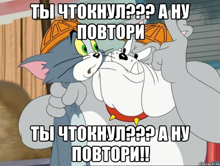 ты чтокнул??? а ну повтори ты чтокнул??? а ну повтори!!