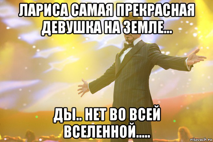 лариса самая прекрасная девушка на земле... ды.. нет во всей вселенной....., Мем Тони Старк (Роберт Дауни младший)