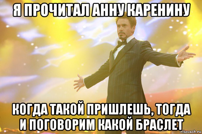 я прочитал анну каренину когда такой пришлешь, тогда и поговорим какой браслет, Мем Тони Старк (Роберт Дауни младший)