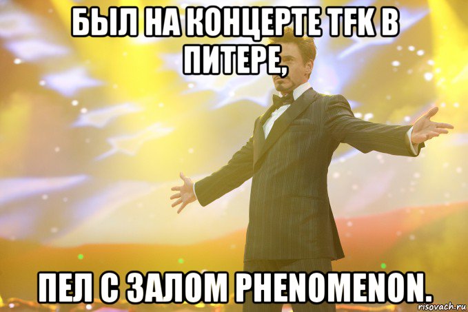 был на концерте tfk в питере, пел с залом phenomenon., Мем Тони Старк (Роберт Дауни младший)