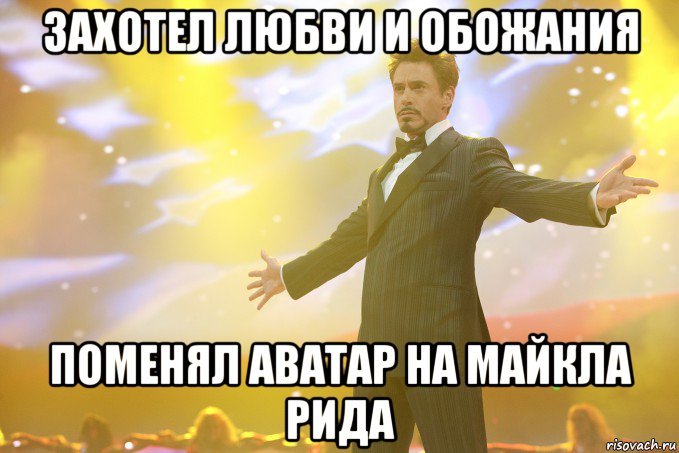 захотел любви и обожания поменял аватар на майкла рида, Мем Тони Старк (Роберт Дауни младший)