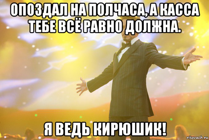 опоздал на полчаса, а касса тебе всё равно должна. я ведь кирюшик!, Мем Тони Старк (Роберт Дауни младший)