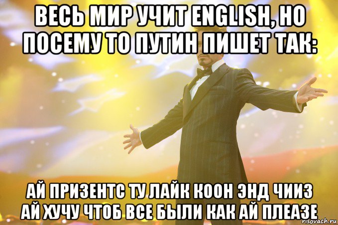 весь мир учит english, но посему то путин пишет так: ай призентс ту лайк коон энд чииз ай хучу чтоб все были как ай плеазе, Мем Тони Старк (Роберт Дауни младший)