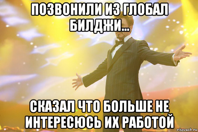 позвонили из глобал билджи... сказал что больше не интересюсь их работой, Мем Тони Старк (Роберт Дауни младший)