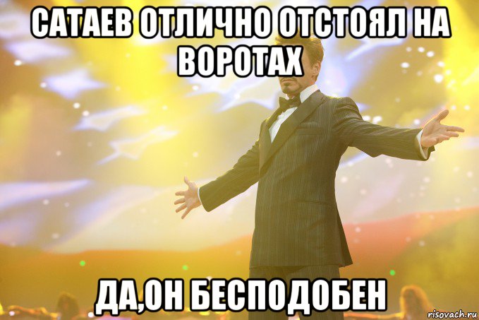 сатаев отлично отстоял на воротах да,он бесподобен, Мем Тони Старк (Роберт Дауни младший)