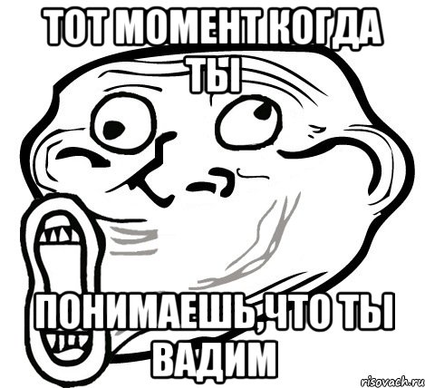 тот момент когда ты понимаешь,что ты вадим, Мем  Trollface LOL