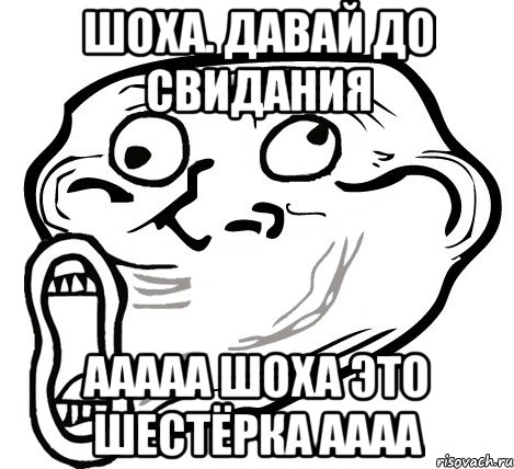 шоха. давай до свидания ааааа шоха это шестёрка аааа, Мем  Trollface LOL