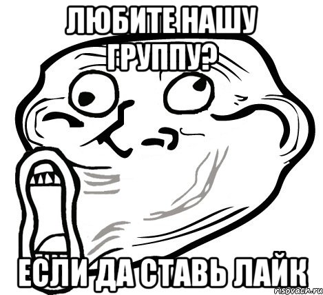 любите нашу группу? если да ставь лайк, Мем  Trollface LOL