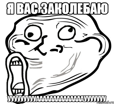 я вас заколебаю уууууууууааааааааааааааууууууу, Мем  Trollface LOL