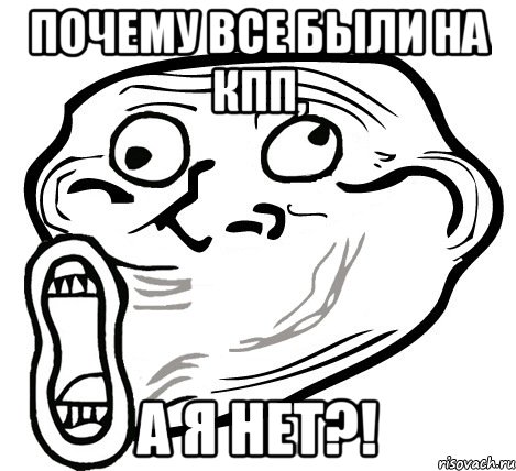 почему все были на кпп, а я нет?!, Мем  Trollface LOL