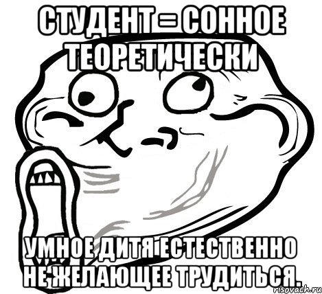 студент = сонное теоретически умное дитя естественно не желающее трудиться., Мем  Trollface LOL