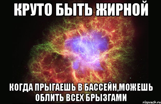 круто быть жирной когда прыгаешь в бассейн,можешь облить всех брызгами