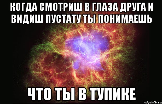 когда смотриш в глаза друга и видиш пустату ты понимаешь что ты в тупике, Мем Туманность