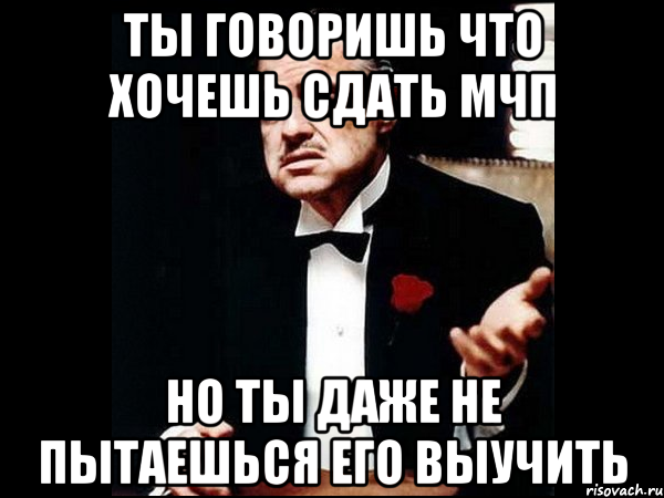 ты говоришь что хочешь сдать мчп но ты даже не пытаешься его выучить, Мем ты делаешь это без уважения