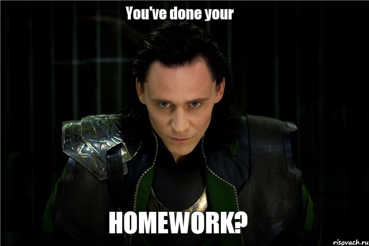 You've done your HOMEWORK?