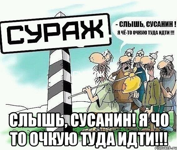  слышь, сусанин! я чо то очкую туда идти!!!