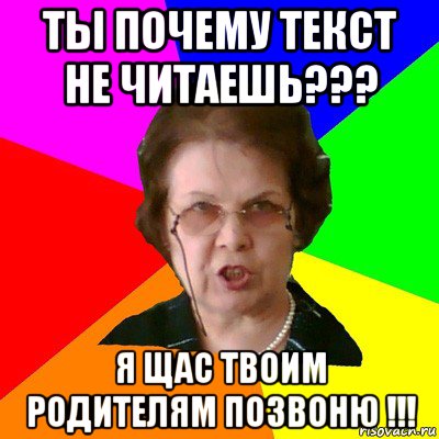 ты почему текст не читаешь??? я щас твоим родителям позвоню !!!, Мем Типичная училка