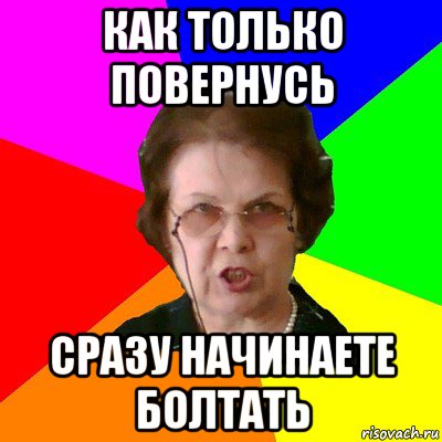 как только повернусь сразу начинаете болтать, Мем Типичная училка