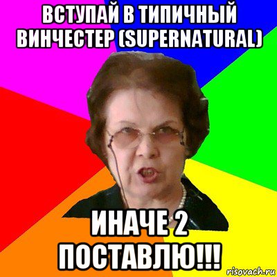 вступай в типичный винчестер (supernatural) иначе 2 поставлю!!!, Мем Типичная училка