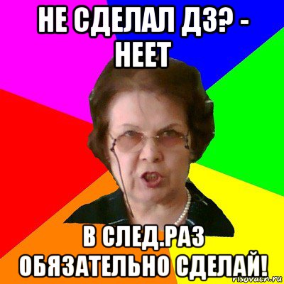 не сделал дз? - неет в след.раз обязательно сделай!, Мем Типичная училка