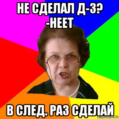 не сделал д-з? -неет в след. раз сделай, Мем Типичная училка