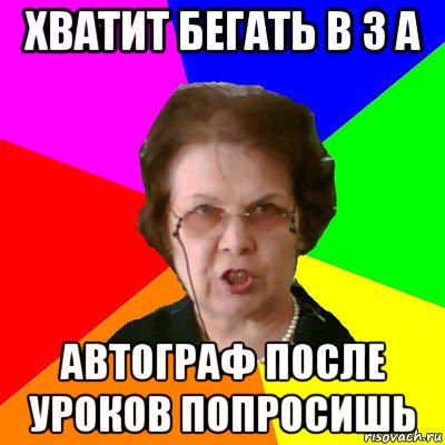 хватит бегать в 3 а автограф после уроков попросишь, Мем Типичная училка