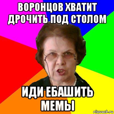 воронцов хватит дрочить под столом иди ебашить мемы, Мем Типичная училка