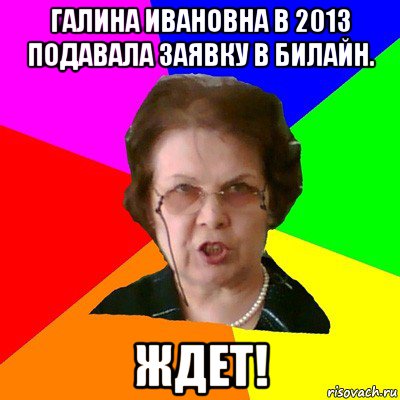 галина ивановна в 2013 подавала заявку в билайн. ждет!, Мем Типичная училка